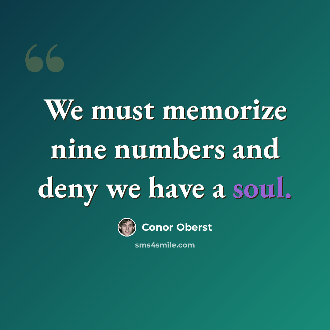 “We must memorize nine numbers and deny we have a soul.” quote by Conor Oberst