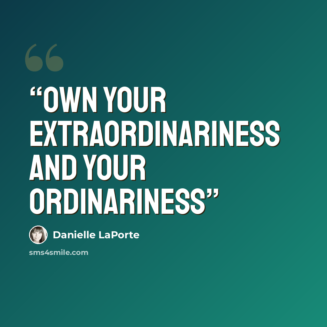“Own your extraordinariness and Your ordinariness” quote by Danielle LaPorte