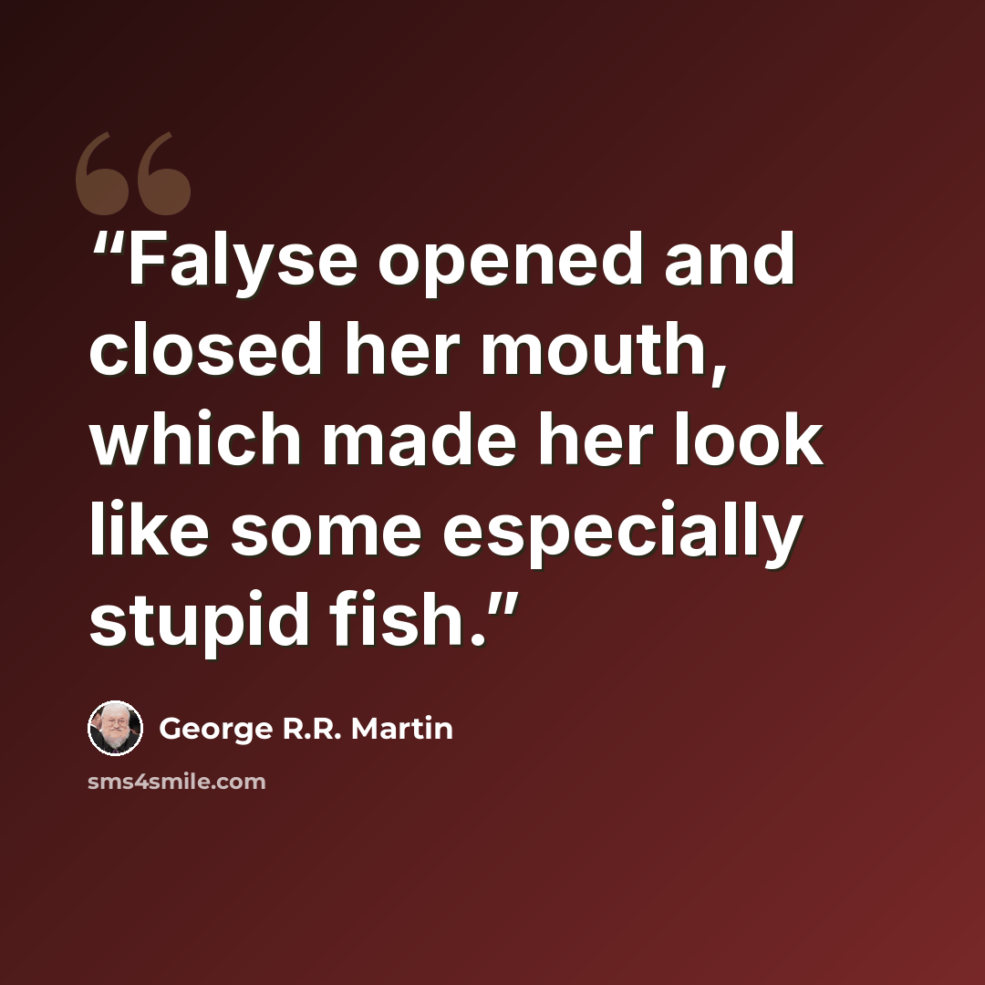 “Falyse opened and closed her mouth, which made her look like some especially stupid fish.” quote by George R.R. Martin
