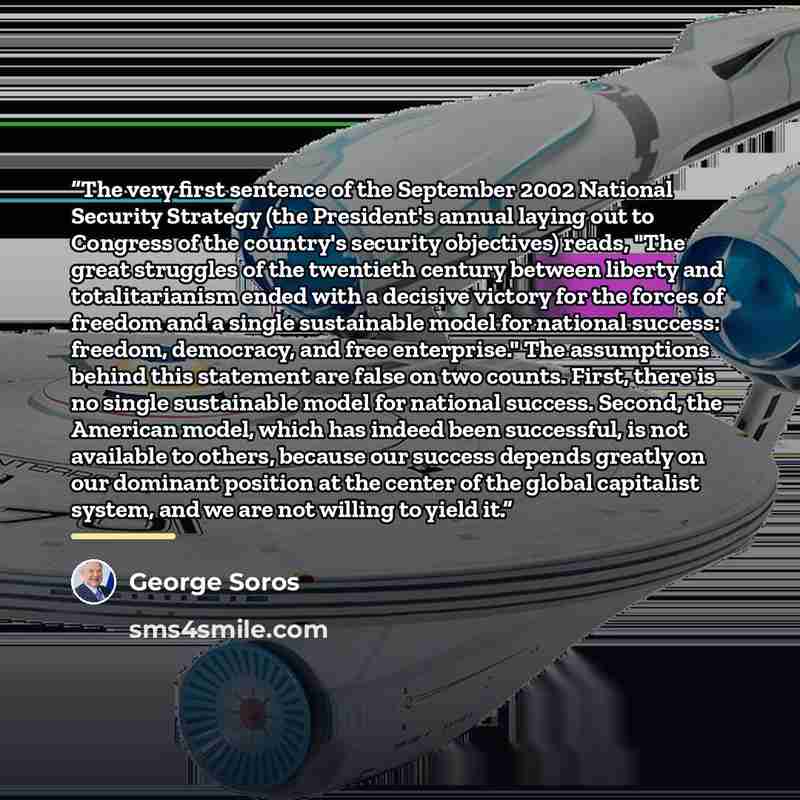 “The very first sentence of the September 2002 National Security Strategy (the President's annual laying out to Congress of the country's security objectives) reads, "The great struggles of the twentieth century between liberty and totalitarianism ended with a decisive victory for the forces of…” quote by George Soros