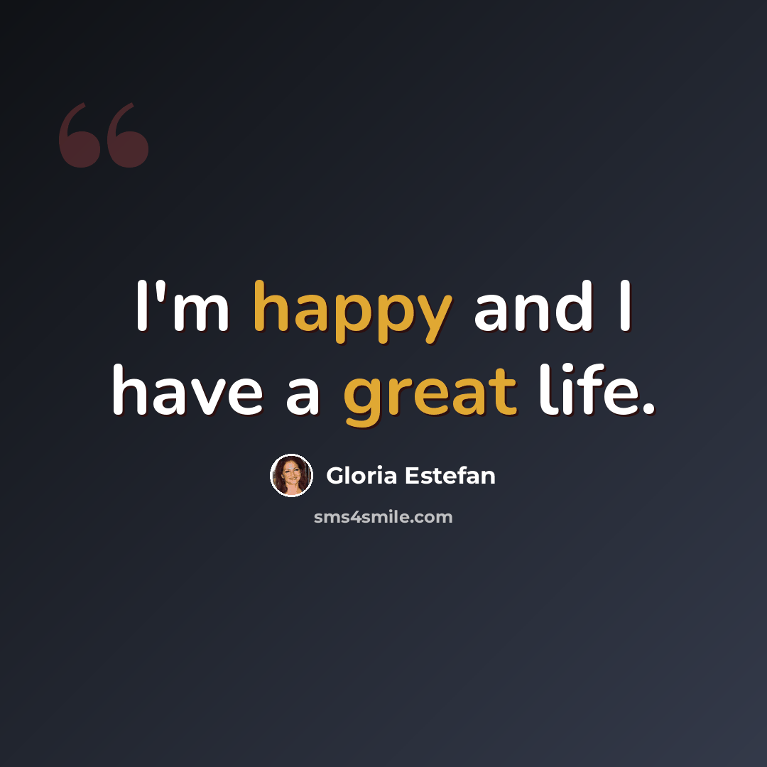 “I'm happy and I have a great life.” quote by Gloria Estefan