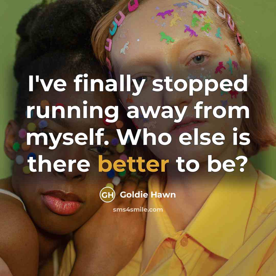 “I've finally stopped running away from myself. Who else is there better to be?” quote by Goldie Hawn