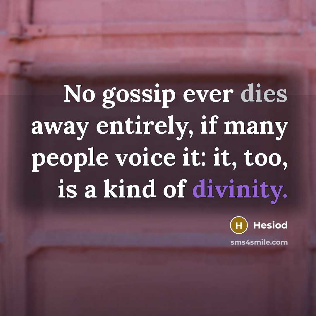 “No gossip ever dies away entirely, if many people voice it: it, too, is a kind of divinity.” quote by Hesiod