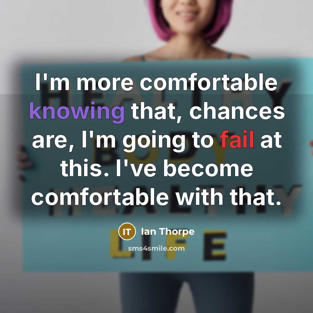 “I'm more comfortable knowing that, chances are, I'm going to fail at this. I've become comfortable with that.” quote by Ian Thorpe