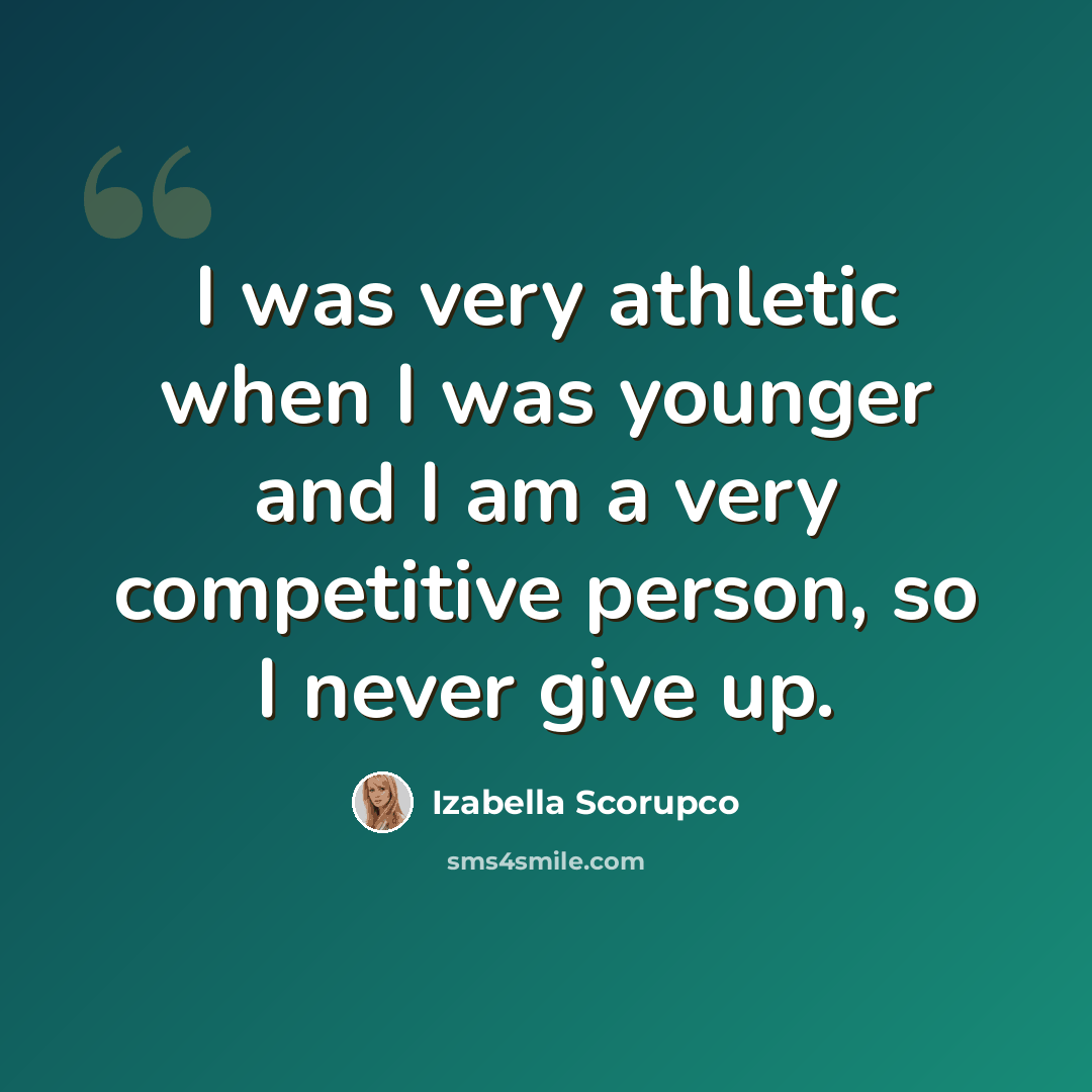“I was very athletic when I was younger and I am a very competitive person, so I never give up.” quote by Izabella Scorupco