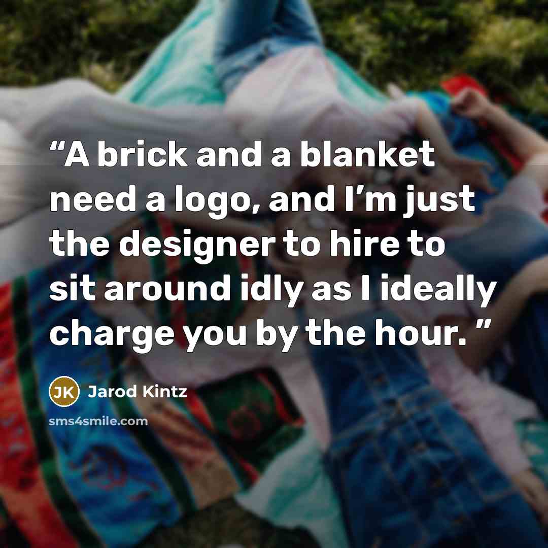 “A brick and a blanket need a logo, and I’m just the designer to hire to sit around idly as I ideally charge you by the hour.” quote by Jarod Kintz