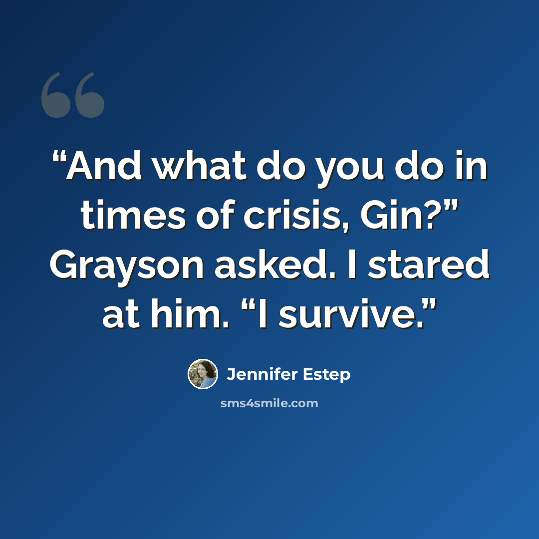 “And what do you do in times of crisis, Gin?” Grayson asked. I stared at him. “I survive.” quote by Jennifer Estep
