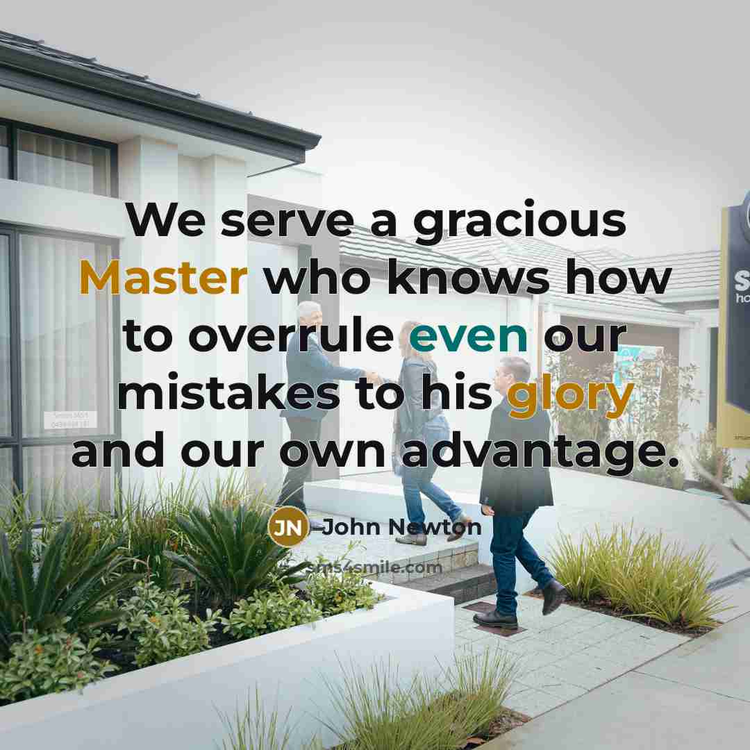 “We serve a gracious Master who knows how to overrule even our mistakes to his glory and our own advantage.” quote by John Newton