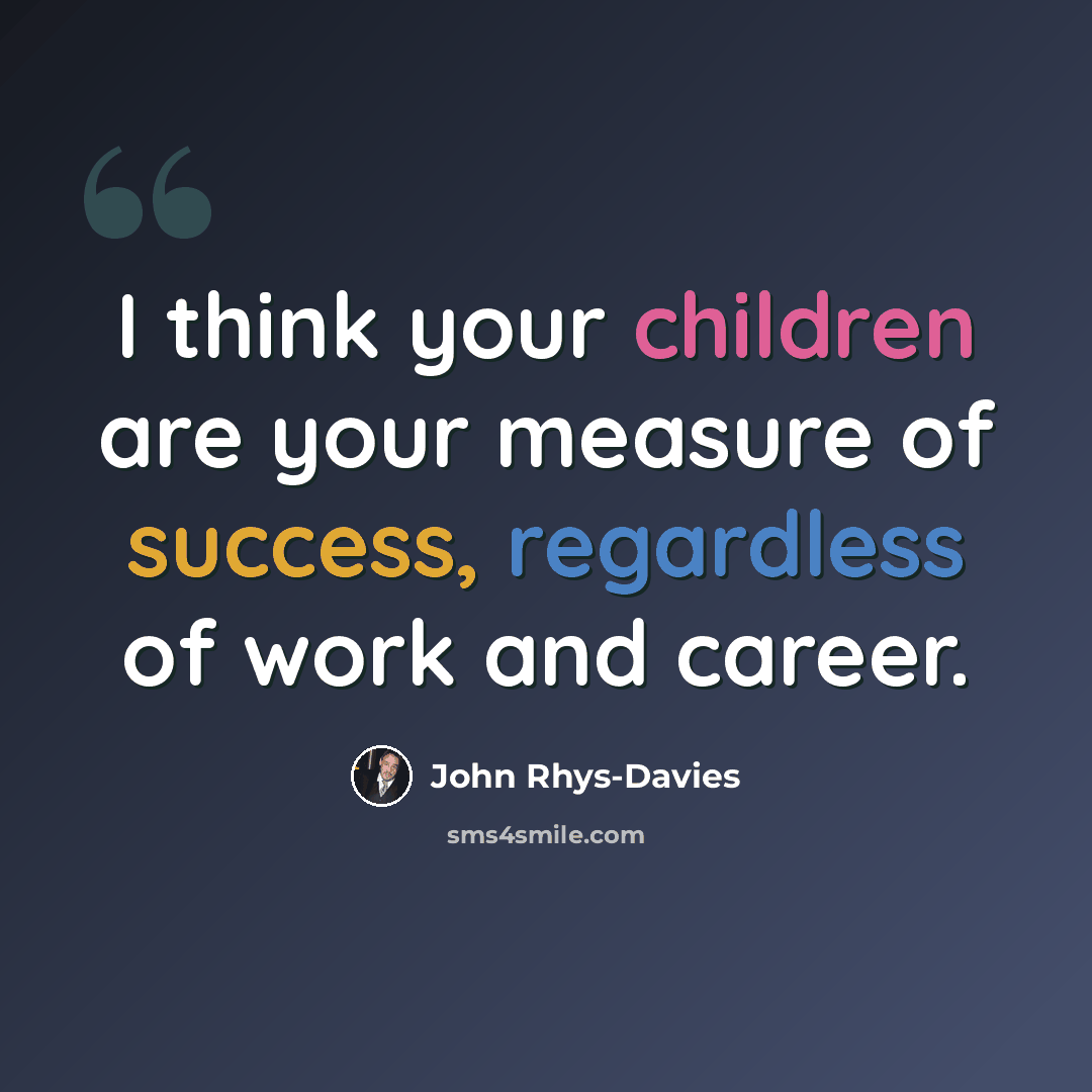“I think your children are your measure of success, regardless of work and career.” quote by John Rhys-Davies