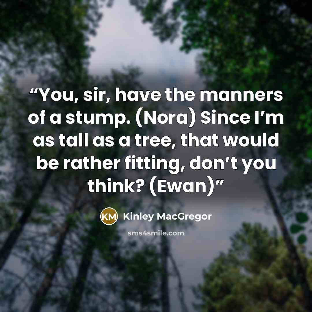 “You, sir, have the manners of a stump. (Nora) Since I’m as tall as a tree, that would be rather fitting, don’t you think? (Ewan)” quote by Kinley MacGregor