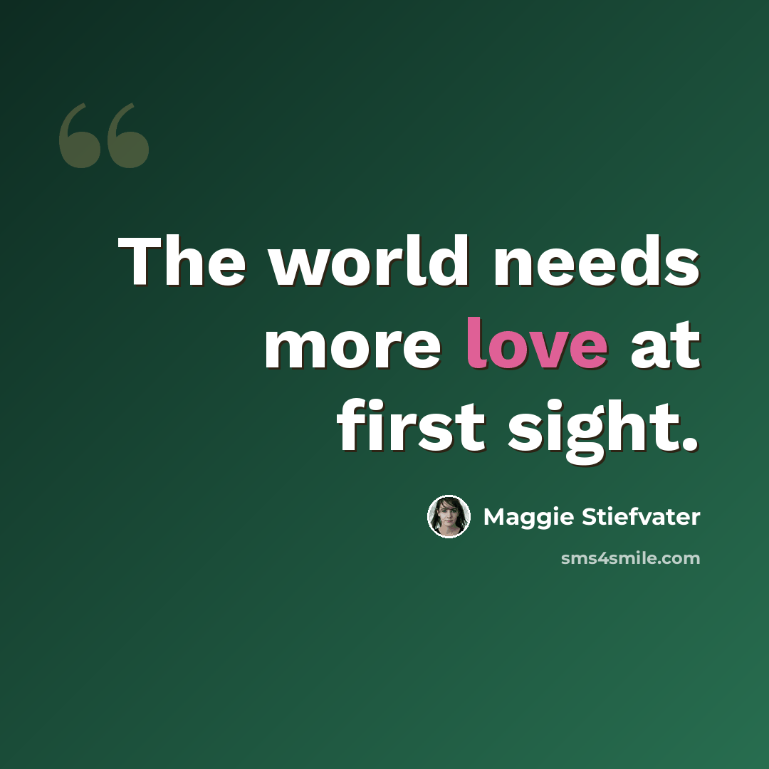 “The world needs more love at first sight.” quote by Maggie Stiefvater