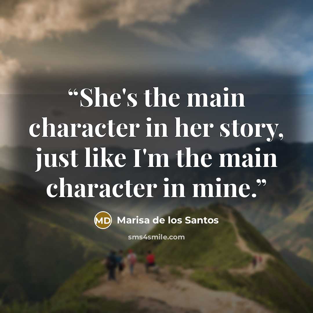 “She's the main character in her story, just like I'm the main character in mine.” quote by Marisa de los Santos