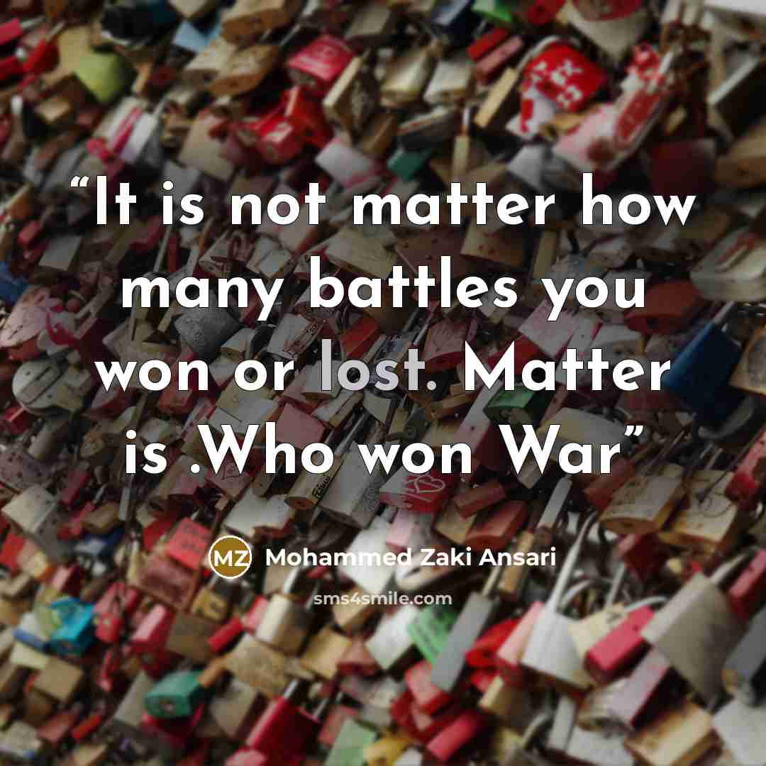 “It is not matter how many battles you won or lost. Matter is .Who won War” quote by Mohammed Zaki Ansari