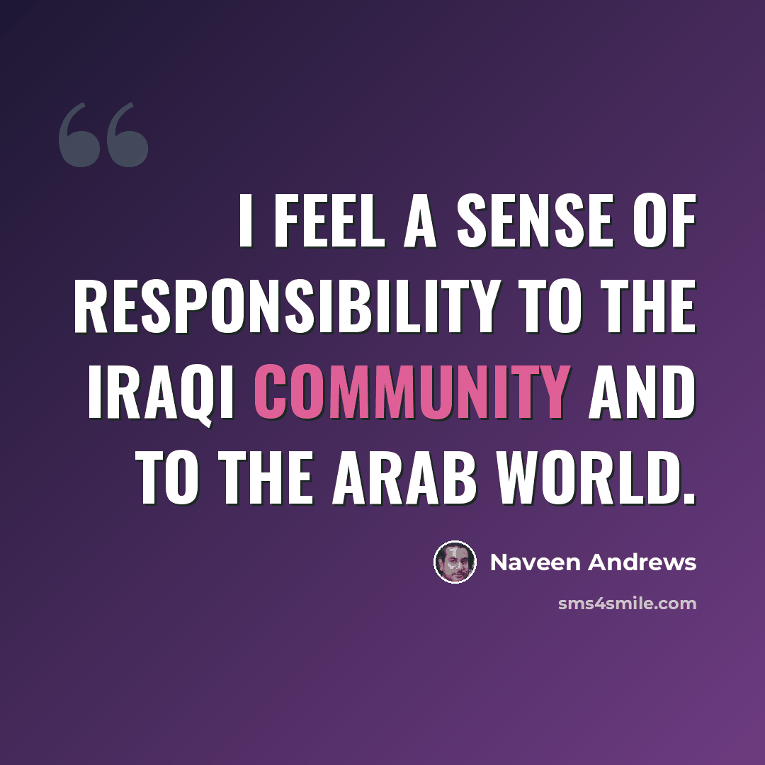 “I feel a sense of responsibility to the Iraqi community and to the Arab world.” quote by Naveen Andrews