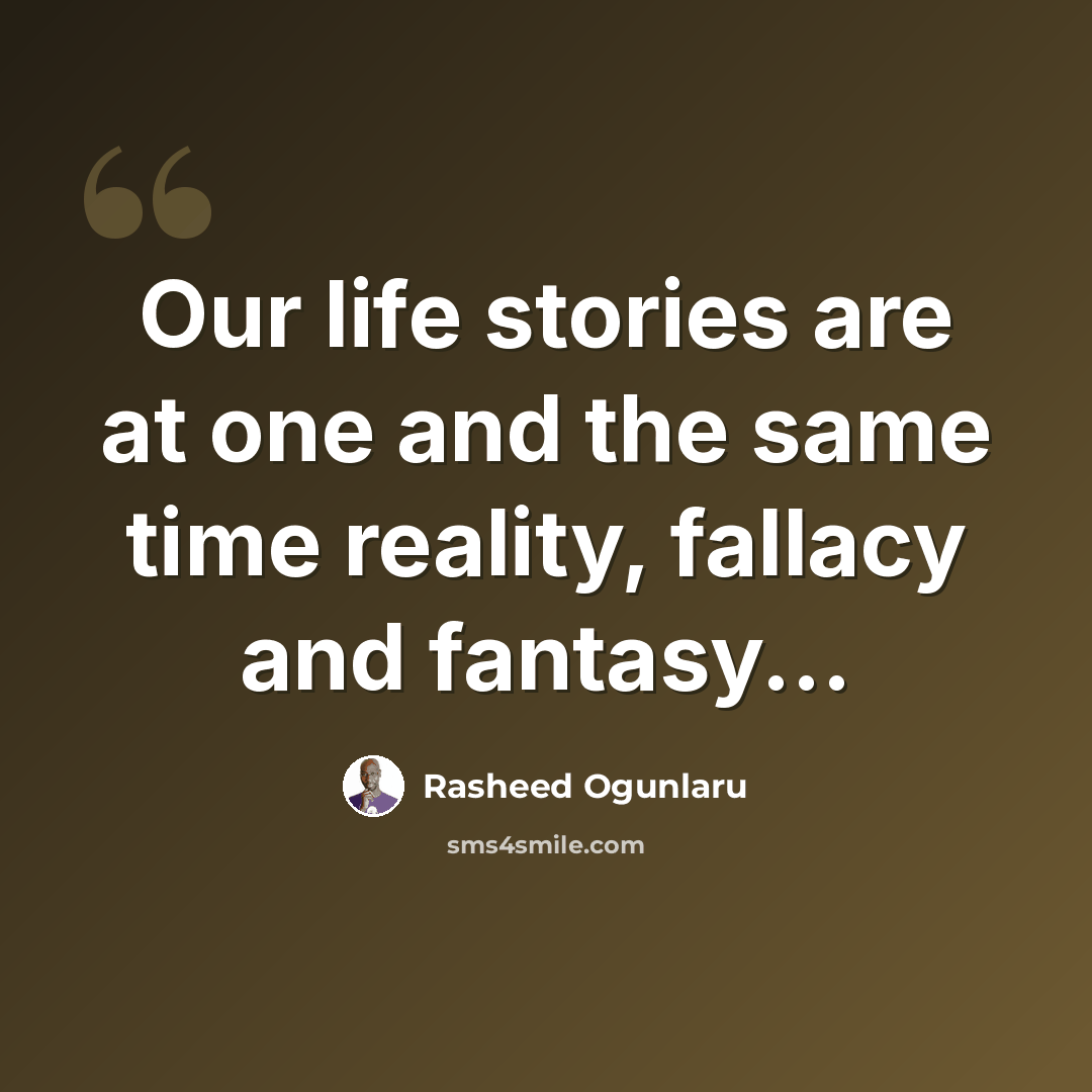 “Our life stories are at one and the same time reality, fallacy and fantasy...” quote by Rasheed Ogunlaru