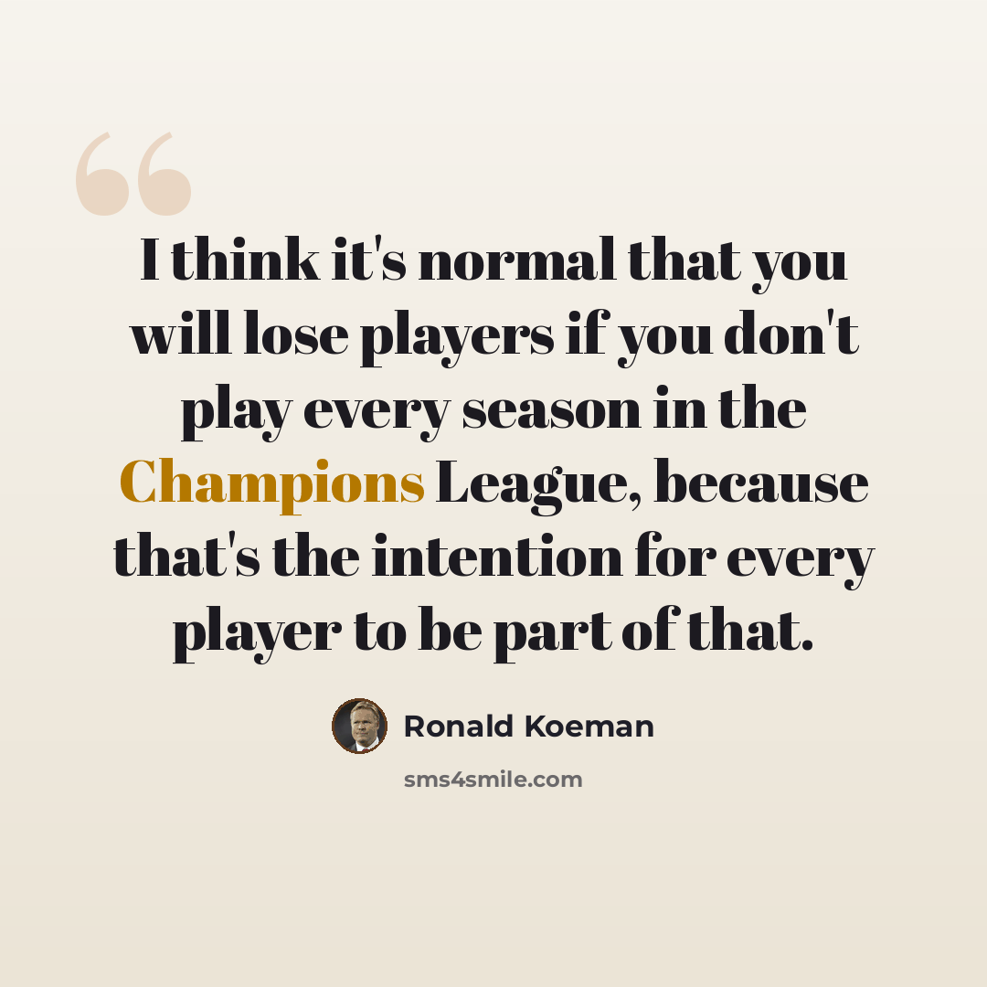 “I think it's normal that you will lose players if you don't play every season in the Champions League, because that's the intention for every player to be part of that.” quote by Ronald Koeman