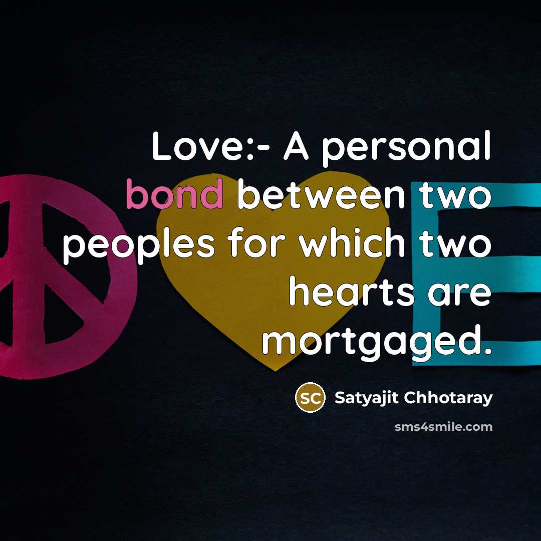 “Love:- A personal bond between two peoples for which two hearts are mortgaged.” quote by Satyajit Chhotaray