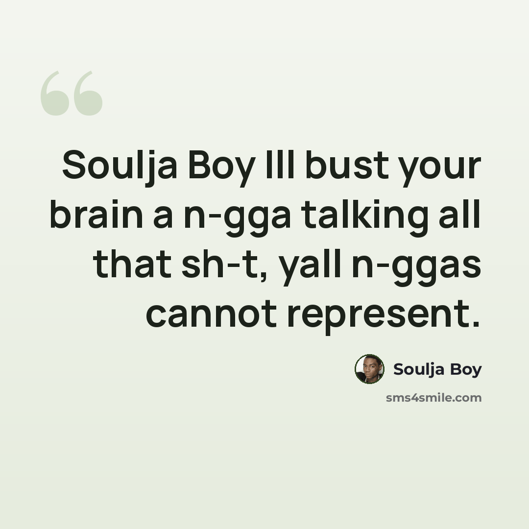 “Soulja Boy Ill bust your brain a n-gga talking all that sh-t, yall n-ggas cannot represent.” quote by Soulja Boy