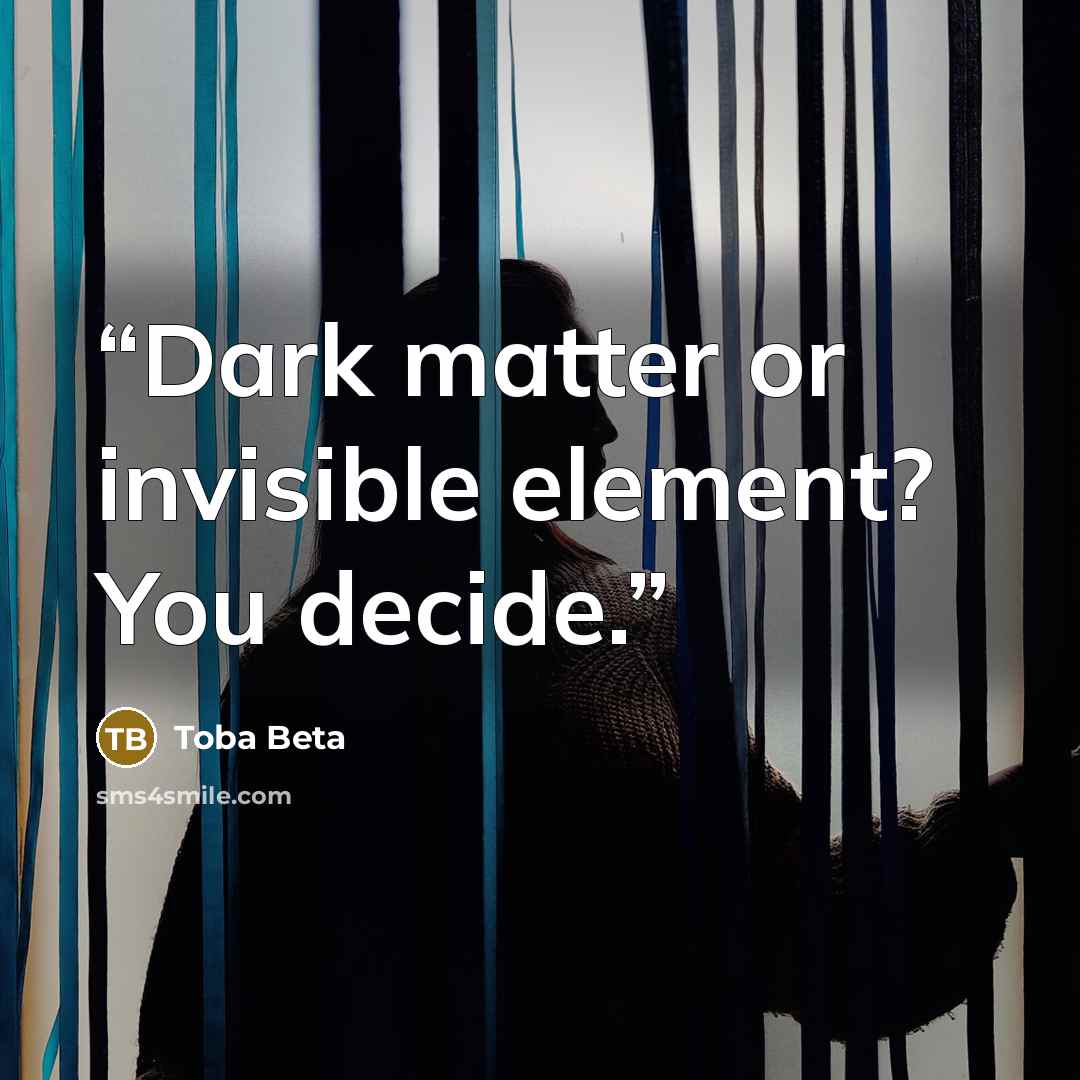 “Dark matter or invisible element? You decide.” quote by Toba Beta