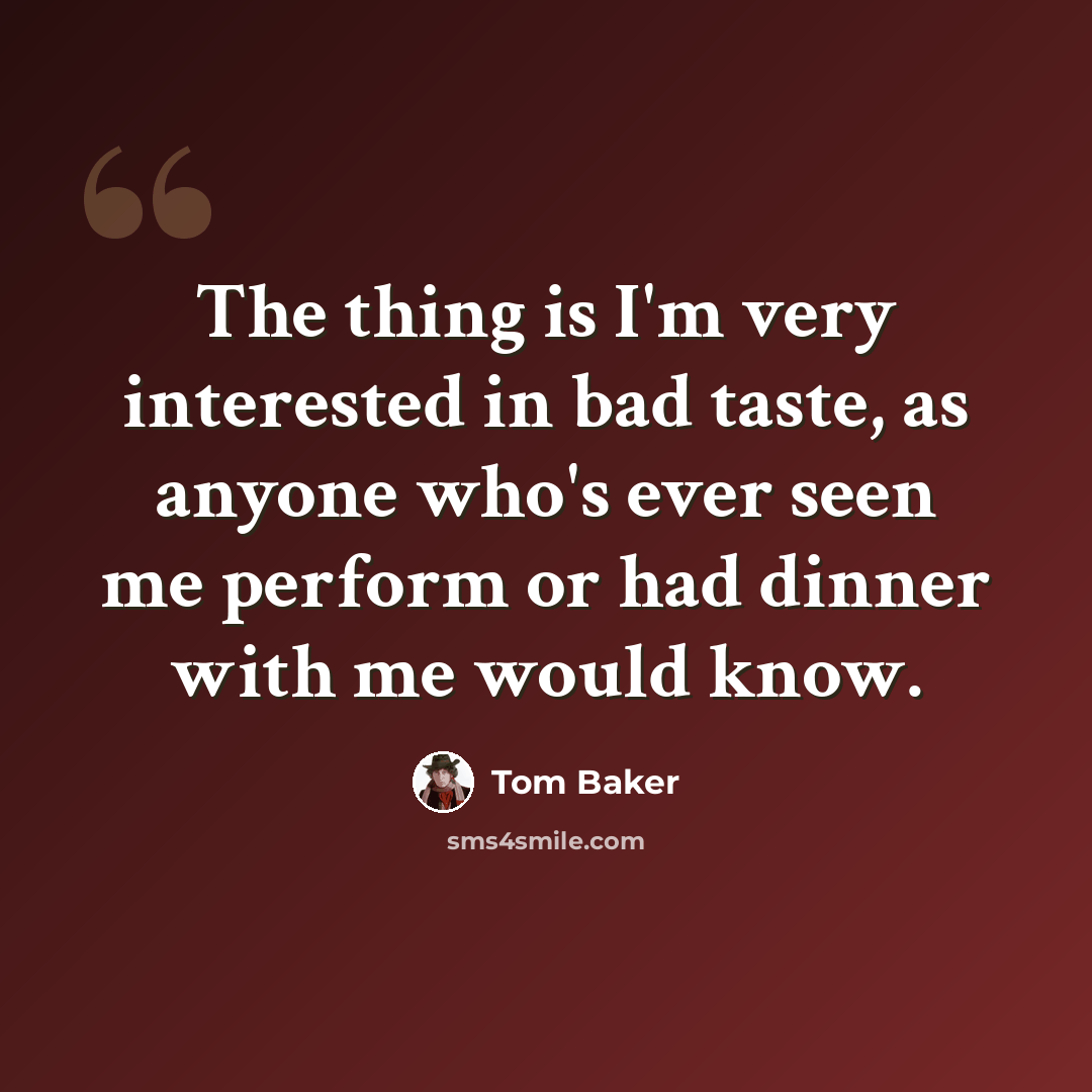 “The thing is I'm very interested in bad taste, as anyone who's ever seen me perform or had dinner with me would know.” quote by Tom Baker