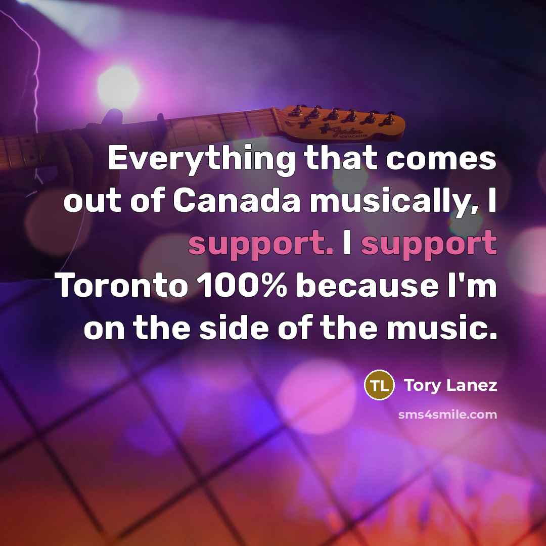 “Everything that comes out of Canada musically, I support. I support Toronto 100% because I'm on the side of the music.” quote by Tory Lanez
