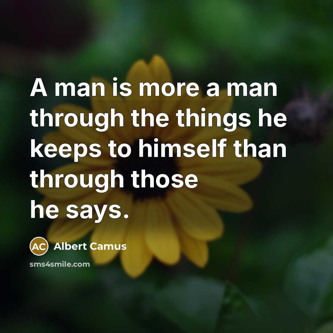 “A man is more a man through the things he keeps to himself than through those he says.” quote by Albert Camus