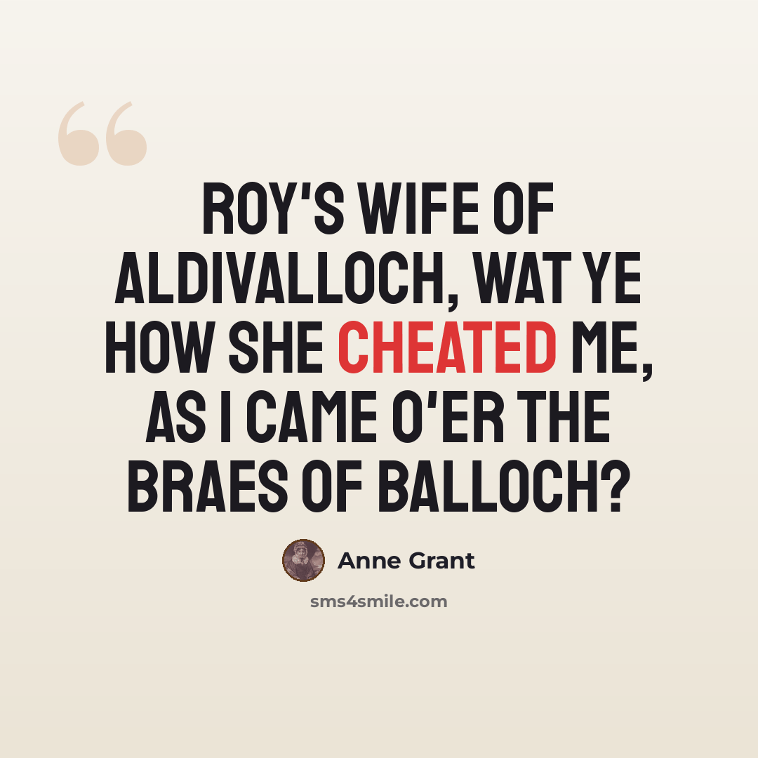 “Roy's wife of Aldivalloch, Wat ye how she cheated me, As I came o'er the braes of Balloch?” quote by Anne Grant