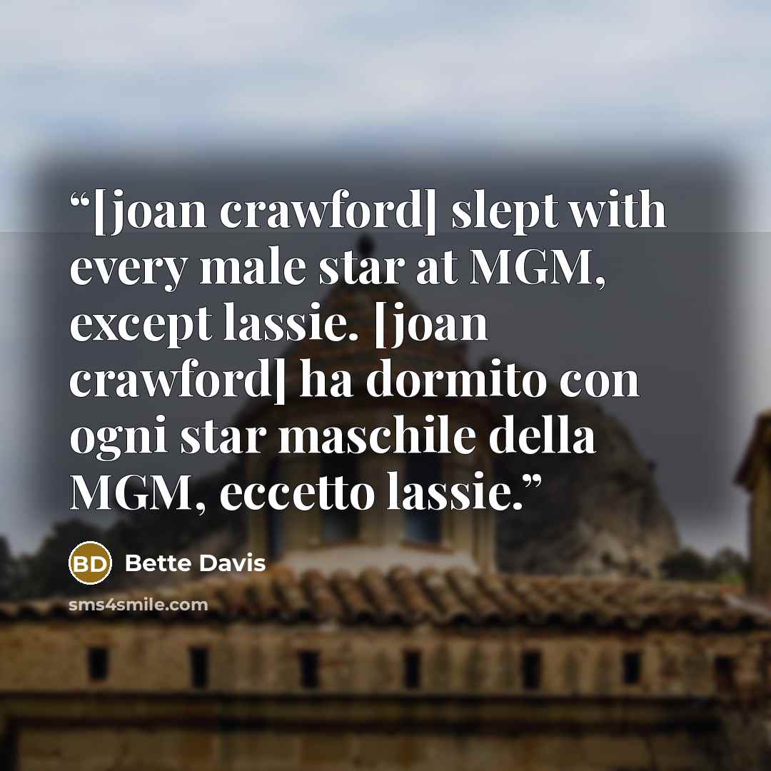 “[joan crawford] slept with every male star at MGM, except lassie. [joan crawford] ha dormito con ogni star maschile della MGM, eccetto lassie.” quote by bette davis