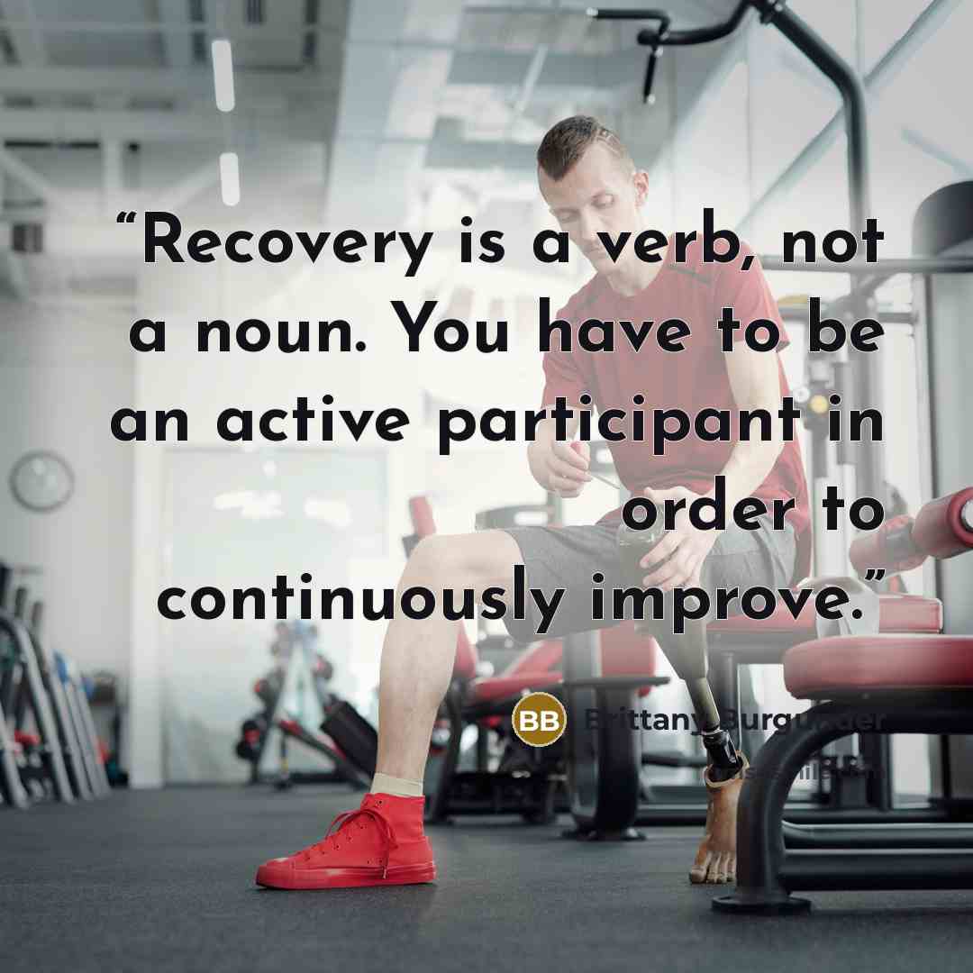 “Recovery is a verb, not a noun. You have to be an active participant in order to continuously improve.” quote by Brittany Burgunder