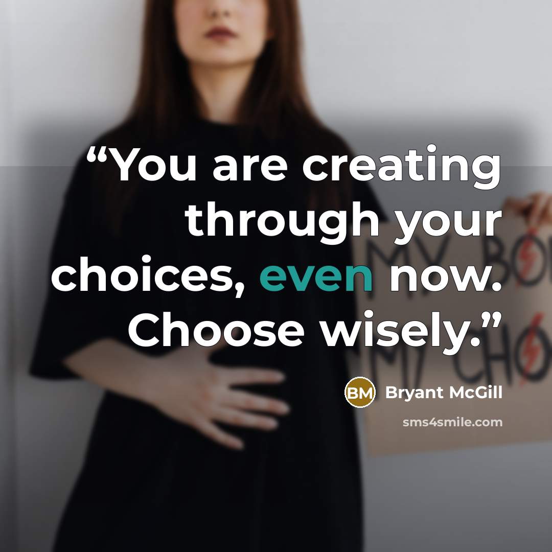 “You are creating through your choices, even now. Choose wisely.” quote by Bryant McGill