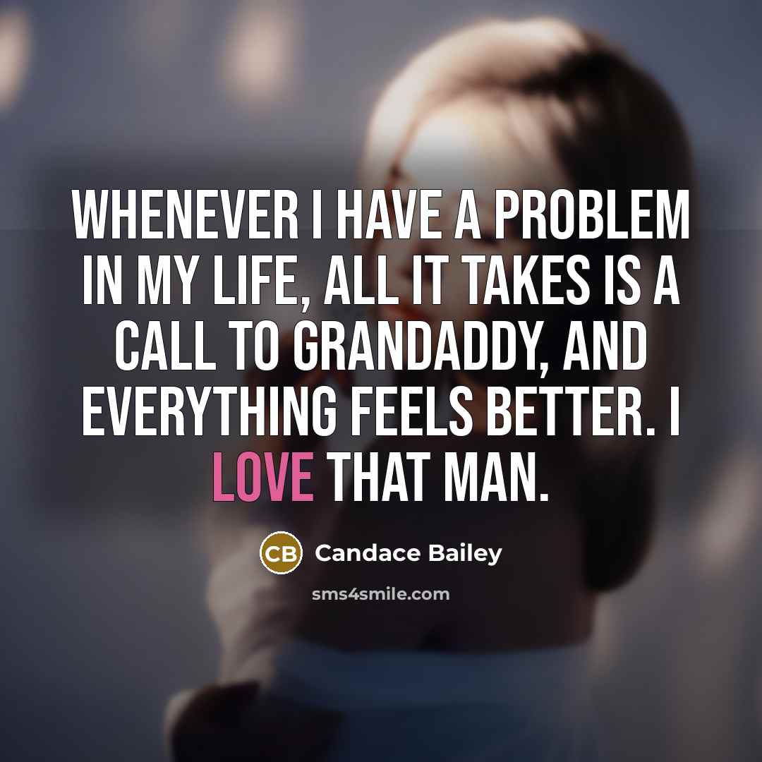 “Whenever I have a problem in my life, all it takes is a call to Grandaddy, and everything feels better. I love that man.” quote by Candace Bailey