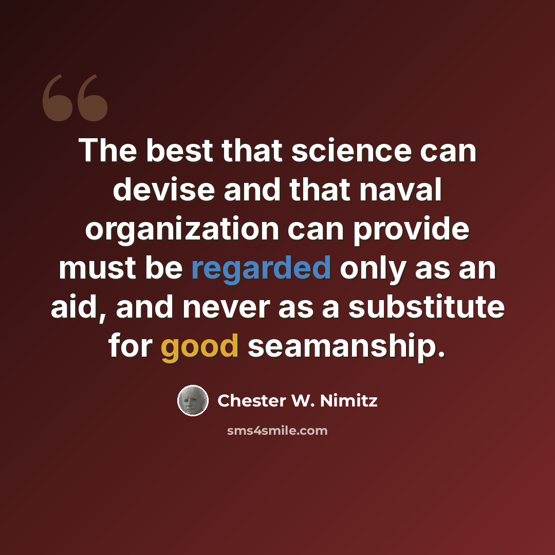 “The best that science can devise and that naval organization can provide must be regarded only as an aid, and never as a substitute for good seamanship.” quote by Chester W. Nimitz