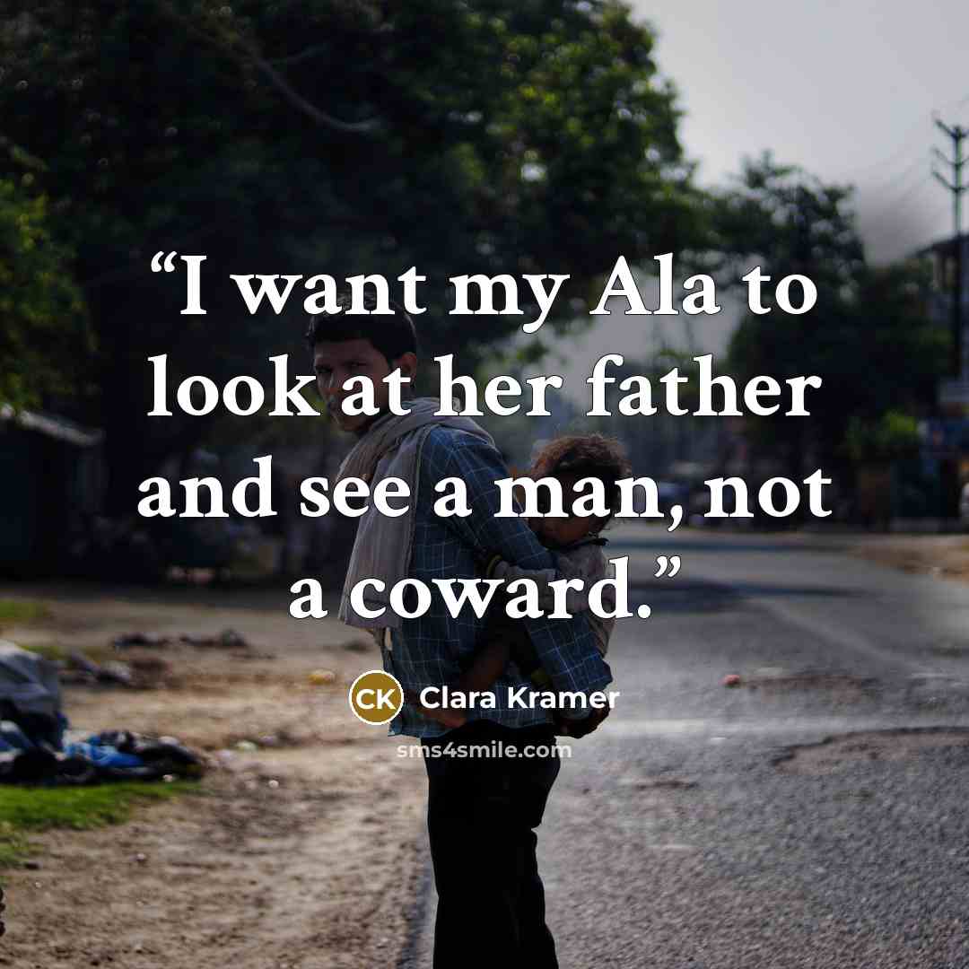 “I want my Ala to look at her father and see a man, not a coward.” quote by Clara Kramer