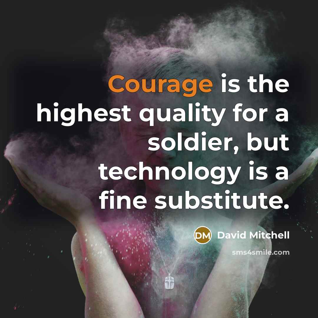 “Courage is the highest quality for a soldier, but technology is a fine substitute.” quote by David Mitchell