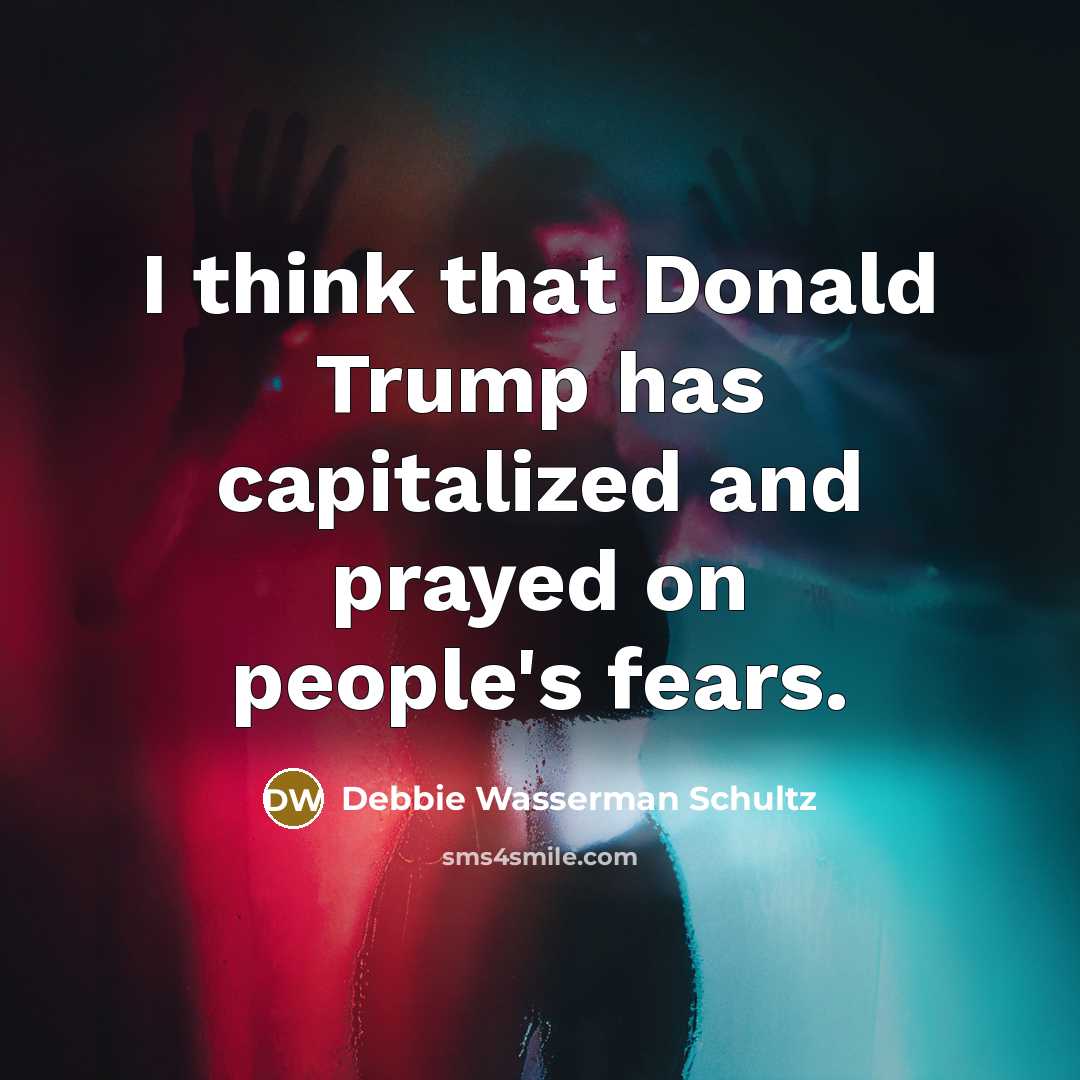“I think that Donald Trump has capitalized and prayed on people's fears.” quote by Debbie Wasserman Schultz