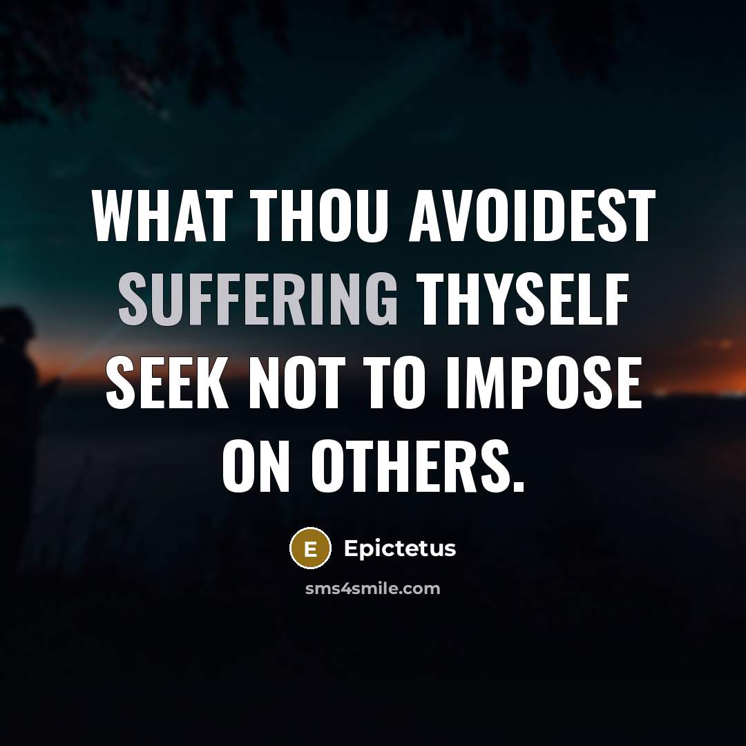 “What thou avoidest suffering thyself seek not to impose on others.” quote by Epictetus