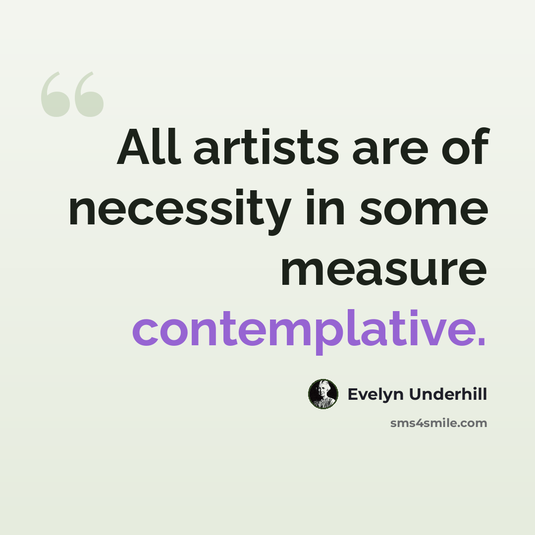 “All artists are of necessity in some measure contemplative.” quote by Evelyn Underhill