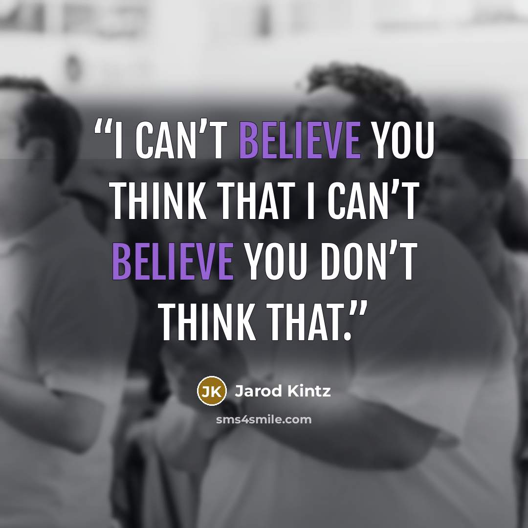 “I can’t believe you think that I can’t believe you don’t think that.” quote by Jarod Kintz