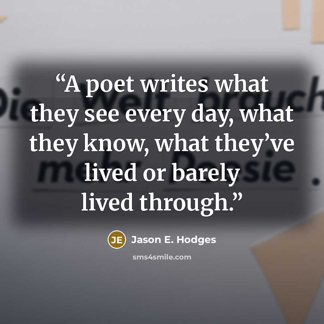 “A poet writes what they see every day, what they know, what they’ve lived or barely lived through.” quote by Jason E. Hodges
