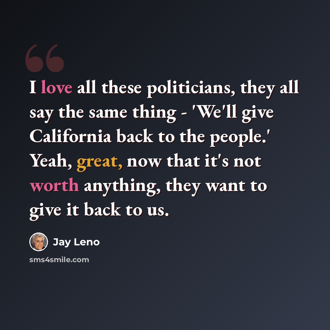 “I love all these politicians, they all say the same thing - 'We'll give California back to the people.' Yeah, great, now that it's not worth anything, they want to give it back to us.” quote by Jay Leno