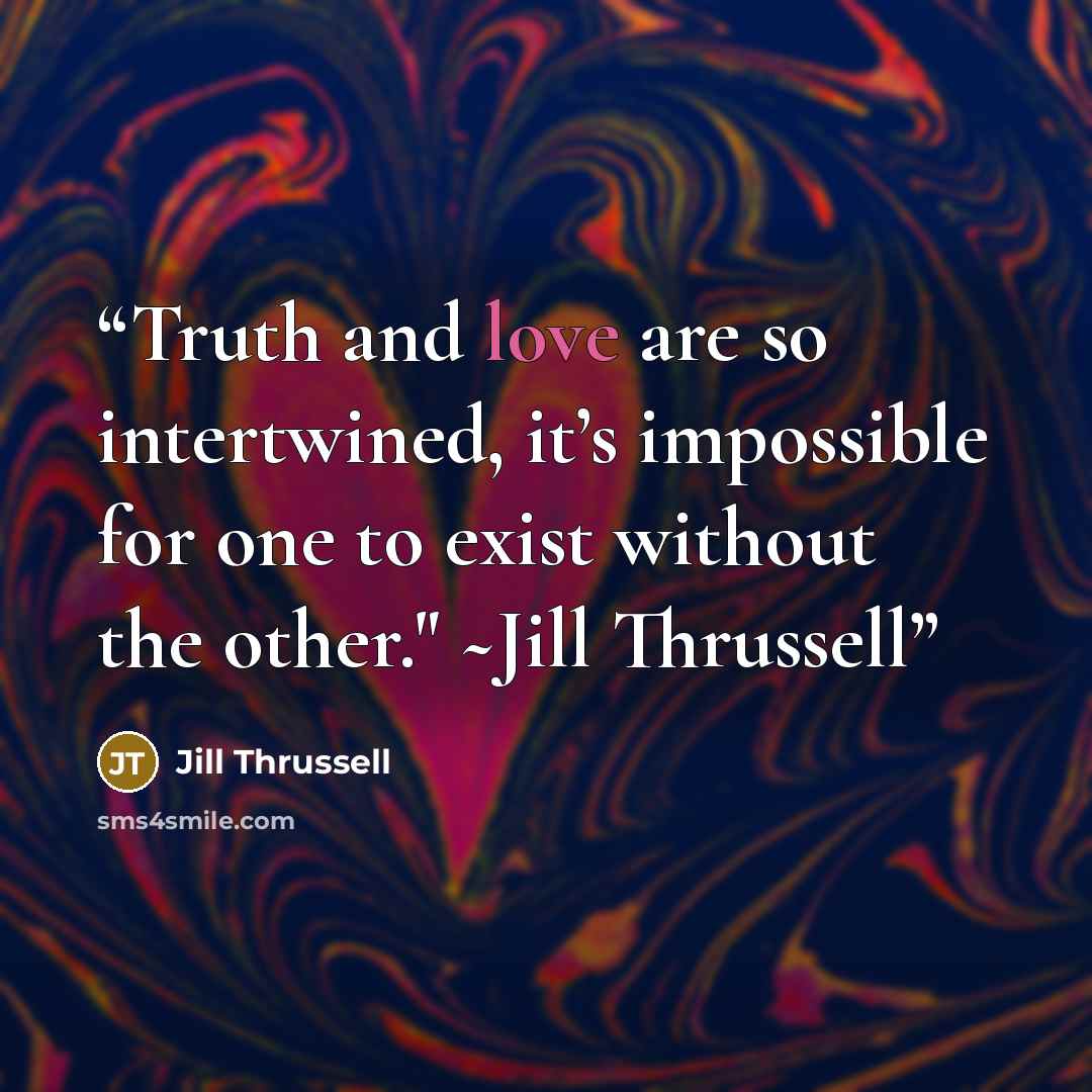 “Truth and love are so intertwined, it’s impossible for one to exist without the other." ~Jill Thrussell” quote by Jill Thrussell