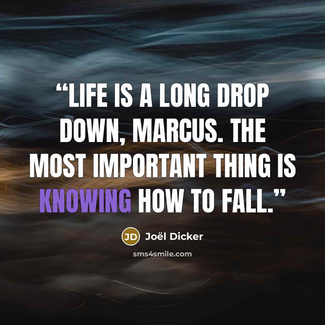 “Life is a long drop down, Marcus. The most important thing is knowing how to fall.” quote by Joël Dicker