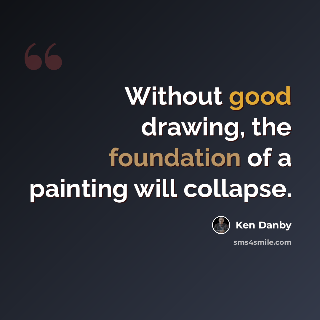 “Without good drawing, the foundation of a painting will collapse.” quote by Ken Danby