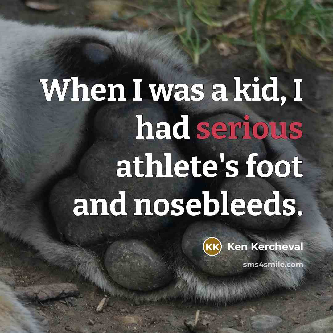 “When I was a kid, I had serious athlete's foot and nosebleeds.” quote by Ken Kercheval