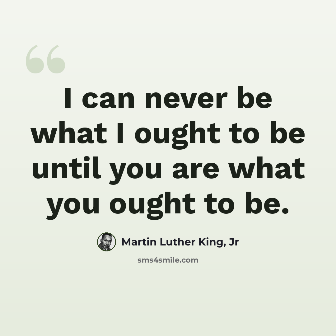 “I can never be what I ought to be until you are what you ought to be.” quote by Martin Luther King, Jr