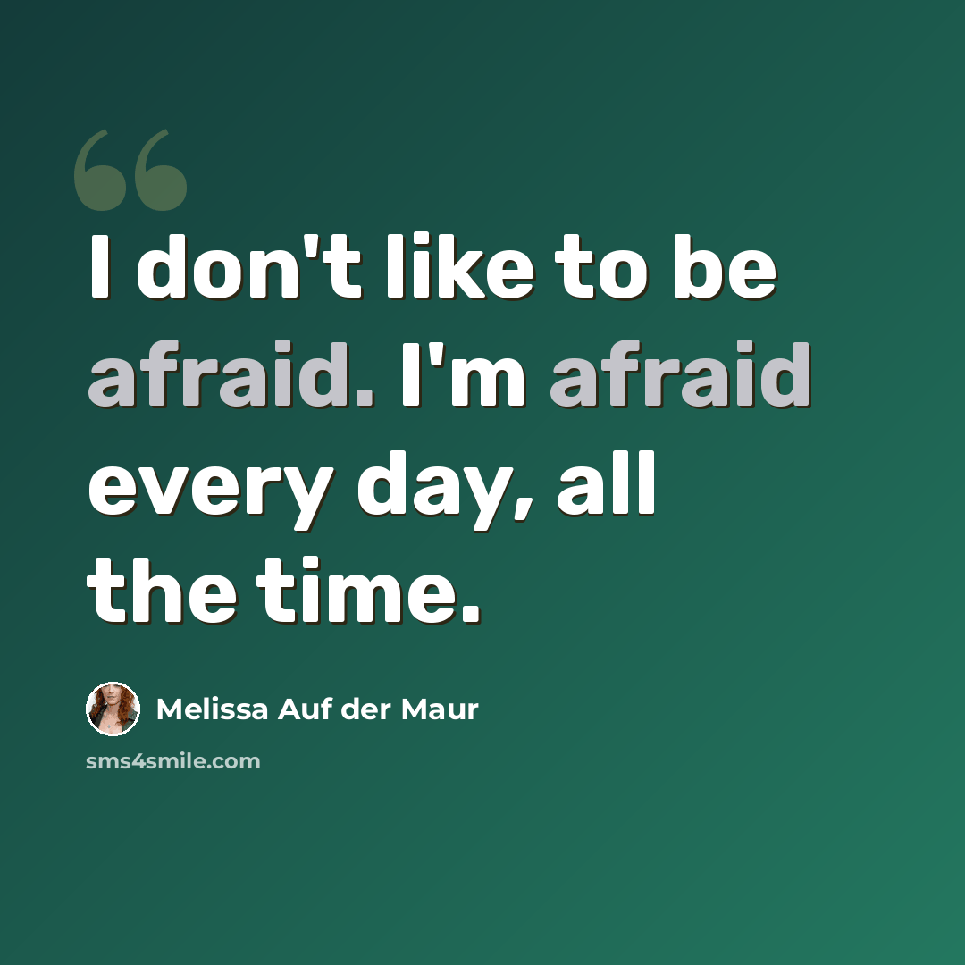“I don't like to be afraid. I'm afraid every day, all the time.” quote by Melissa Auf der Maur