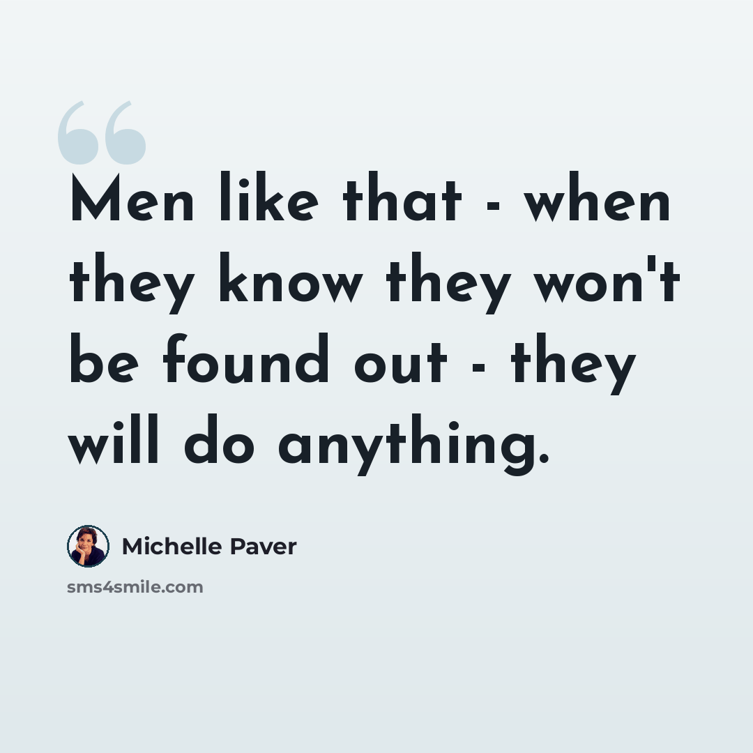 “Men like that - when they know they won't be found out - they will do anything.” quote by Michelle Paver