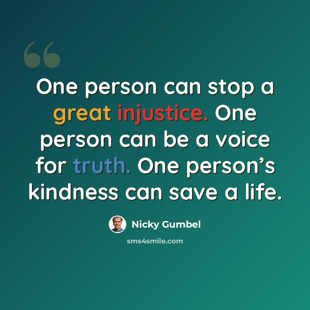“One person can stop a great injustice. One person can be a voice for truth. One person’s kindness can save a life.” quote by Nicky Gumbel