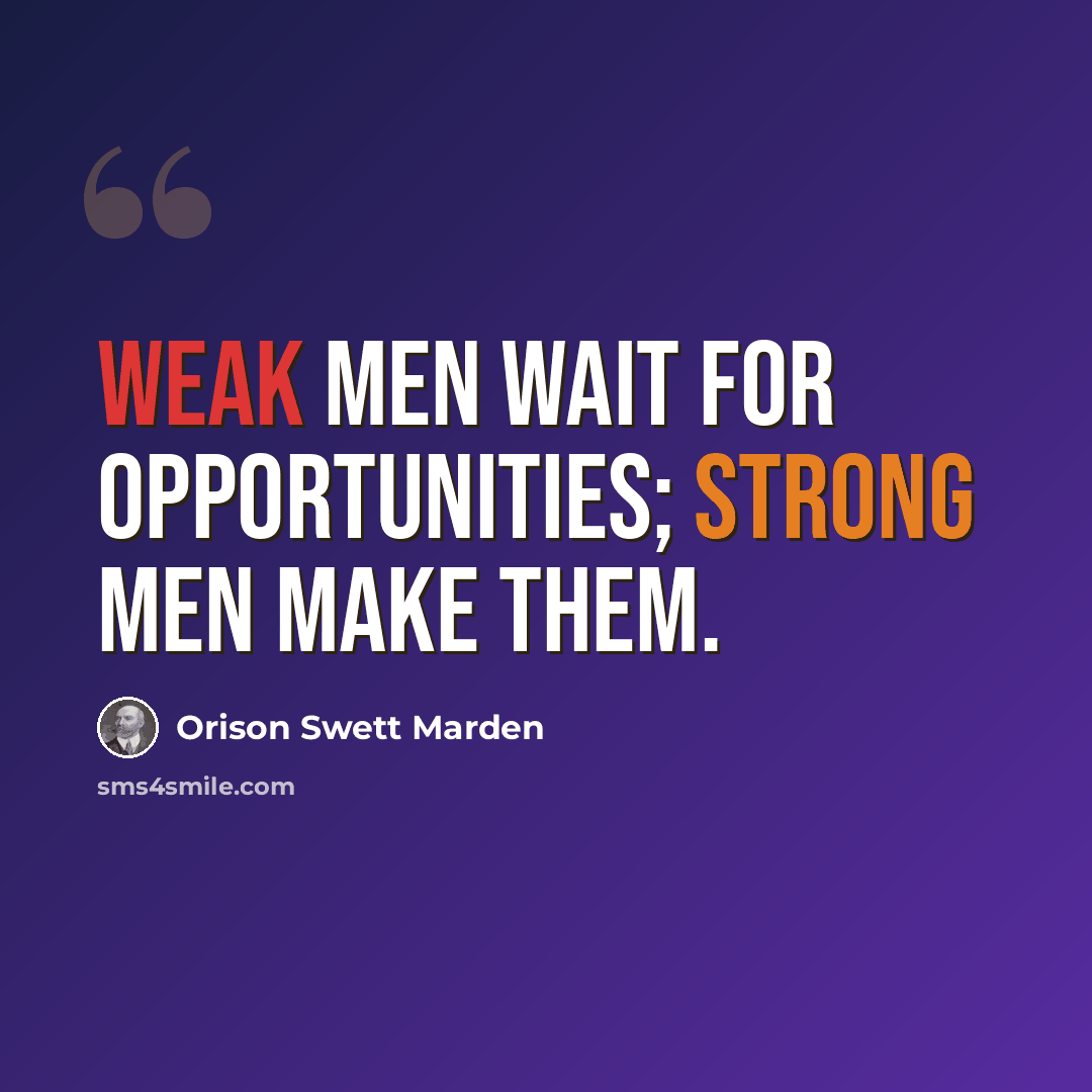 “Weak men wait for opportunities; strong men make them.” quote by Orison Swett Marden