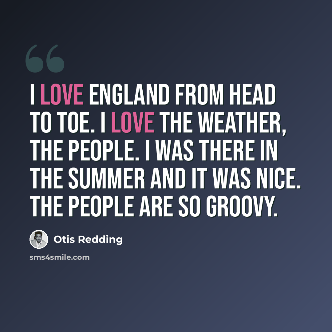 “I love England from head to toe. I love the weather, the people. I was there in the summer and it was nice. The people are so groovy.” quote by Otis Redding